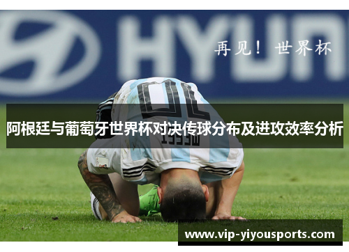 阿根廷与葡萄牙世界杯对决传球分布及进攻效率分析