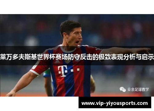莱万多夫斯基世界杯赛场防守反击的极致表现分析与启示
