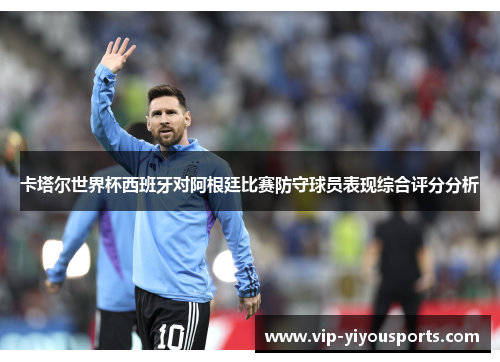 卡塔尔世界杯西班牙对阿根廷比赛防守球员表现综合评分分析