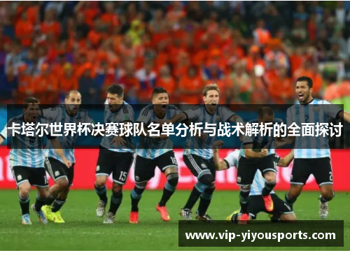卡塔尔世界杯决赛球队名单分析与战术解析的全面探讨