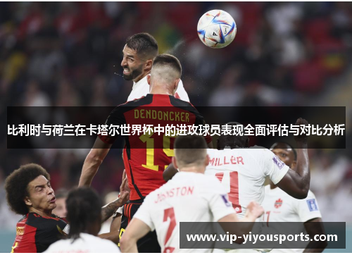比利时与荷兰在卡塔尔世界杯中的进攻球员表现全面评估与对比分析