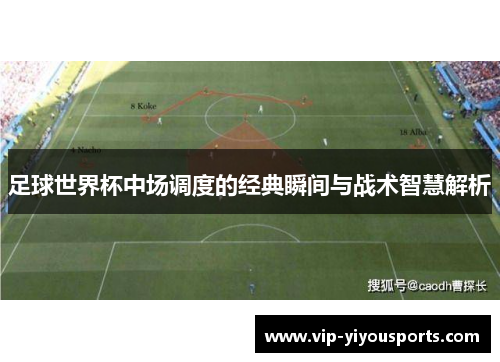足球世界杯中场调度的经典瞬间与战术智慧解析