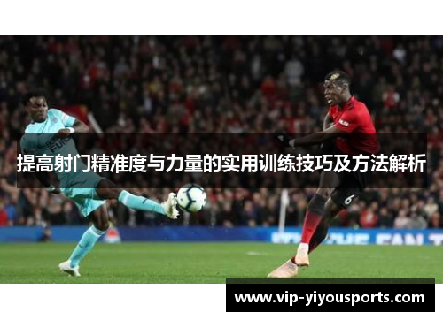 提高射门精准度与力量的实用训练技巧及方法解析