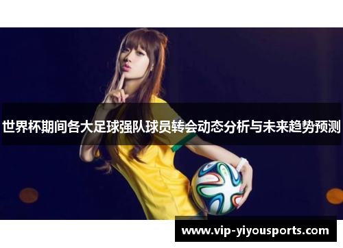 世界杯期间各大足球强队球员转会动态分析与未来趋势预测