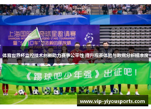 体育世界杯监控技术创新助力赛事公平性 提升观赛体验与数据分析精准度