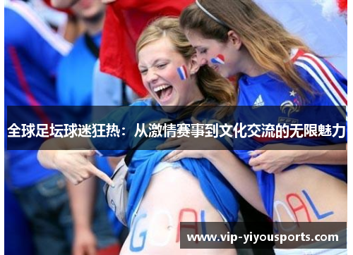 全球足坛球迷狂热：从激情赛事到文化交流的无限魅力