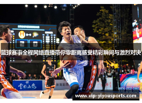篮球赛事全程网络直播带你零距离感受精彩瞬间与激烈对决