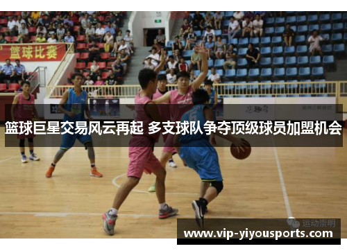 篮球巨星交易风云再起 多支球队争夺顶级球员加盟机会