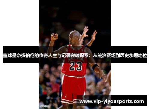 篮球皇帝张伯伦的传奇人生与记录突破探索：从统治赛场到历史永恒地位