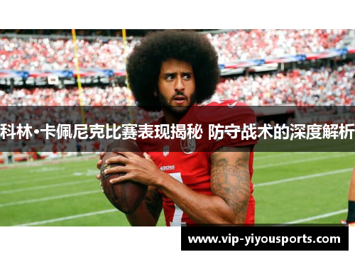 科林·卡佩尼克比赛表现揭秘 防守战术的深度解析