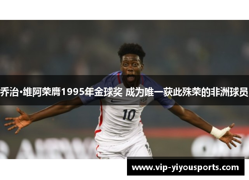 乔治·维阿荣膺1995年金球奖 成为唯一获此殊荣的非洲球员