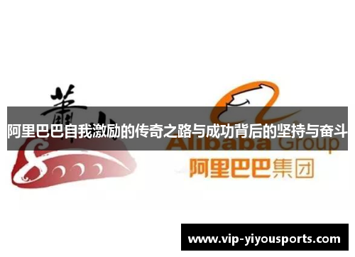 阿里巴巴自我激励的传奇之路与成功背后的坚持与奋斗