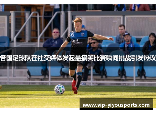 各国足球队在社交媒体发起最搞笑比赛瞬间挑战引发热议