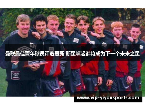 曼联最佳青年球员评选更新 新星崛起谁将成为下一个未来之星