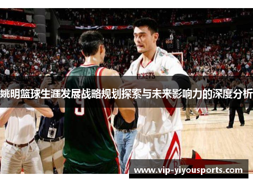 姚明篮球生涯发展战略规划探索与未来影响力的深度分析