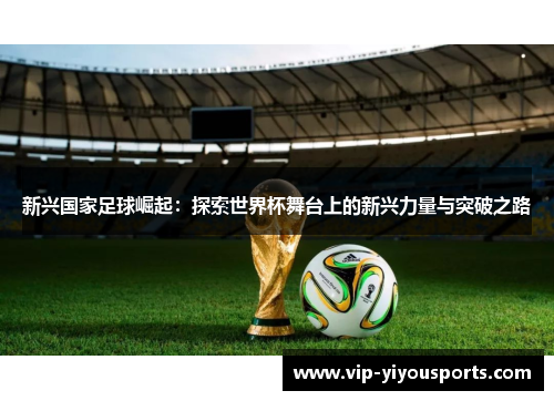 新兴国家足球崛起：探索世界杯舞台上的新兴力量与突破之路