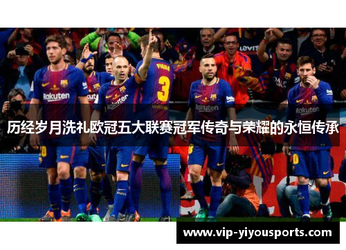 历经岁月洗礼欧冠五大联赛冠军传奇与荣耀的永恒传承