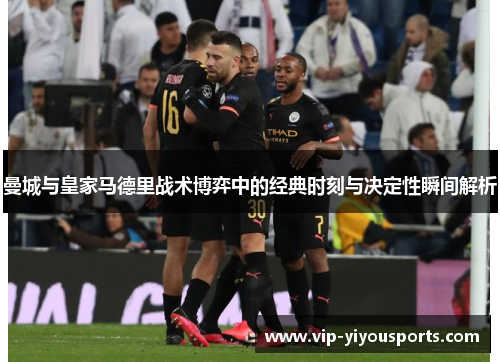 曼城与皇家马德里战术博弈中的经典时刻与决定性瞬间解析