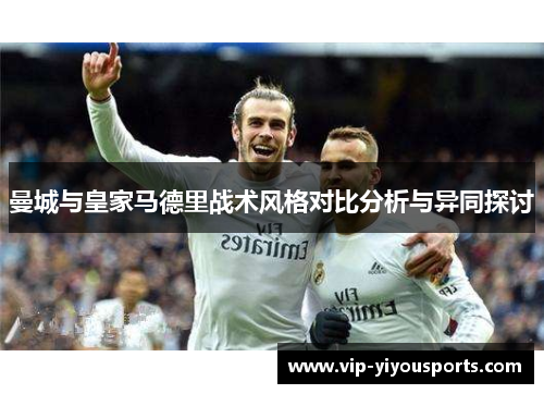 曼城与皇家马德里战术风格对比分析与异同探讨