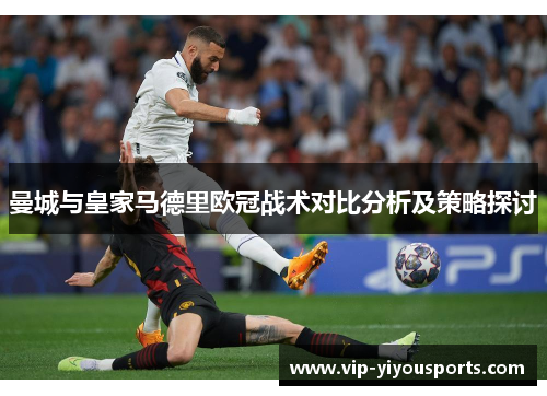曼城与皇家马德里欧冠战术对比分析及策略探讨