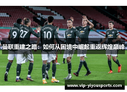 曼联重建之路：如何从困境中崛起重返辉煌巅峰
