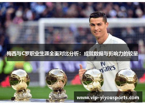 梅西与C罗职业生涯全面对比分析：成就数据与影响力的较量