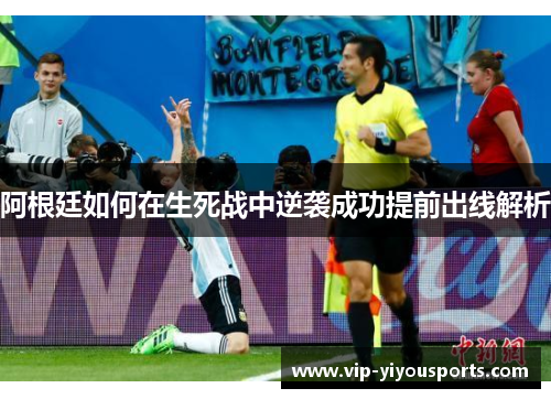 阿根廷如何在生死战中逆袭成功提前出线解析