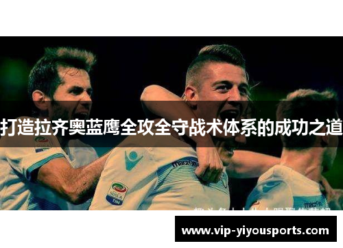 打造拉齐奥蓝鹰全攻全守战术体系的成功之道