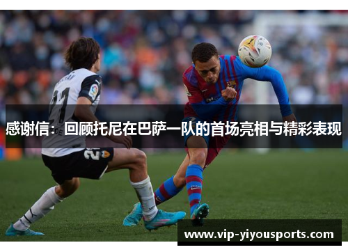 感谢信：回顾托尼在巴萨一队的首场亮相与精彩表现
