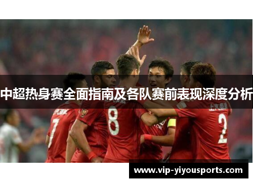 中超热身赛全面指南及各队赛前表现深度分析