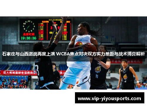 石家庄与山西激战再度上演 WCBA焦点对决双方实力差距与战术博弈解析