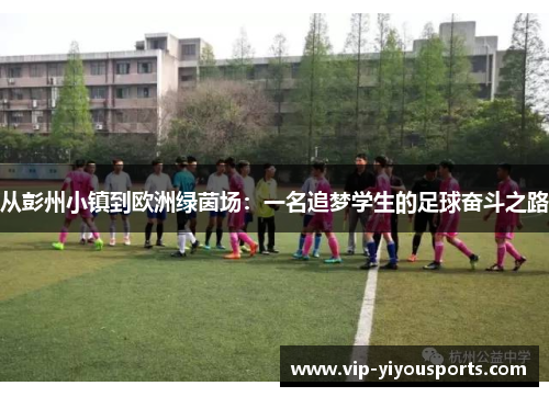从彭州小镇到欧洲绿茵场:一名追梦学生的足球奋斗之路