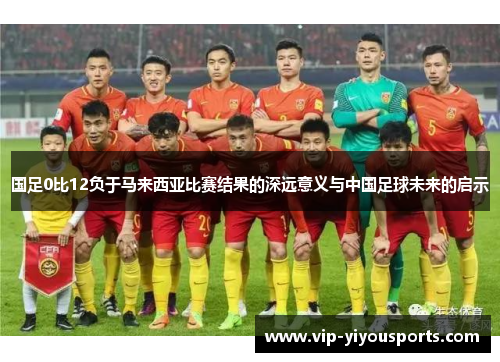 国足0比12负于马来西亚比赛结果的深远意义与中国足球未来的启示