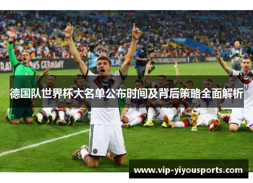 德国队世界杯大名单公布时间及背后策略全面解析