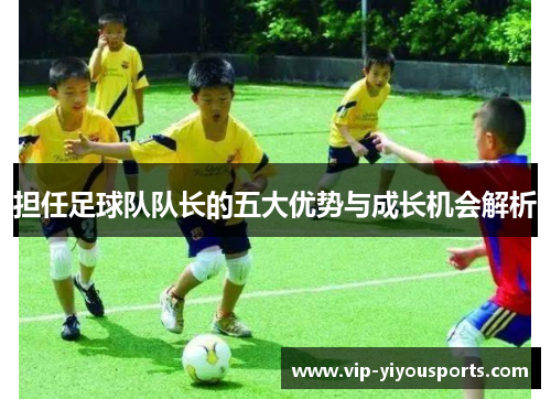 担任足球队队长的五大优势与成长机会解析