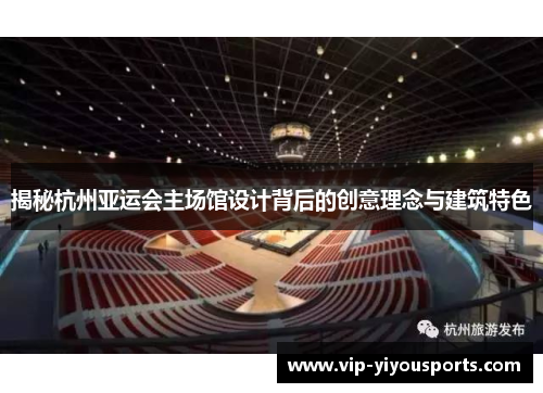 揭秘杭州亚运会主场馆设计背后的创意理念与建筑特色
