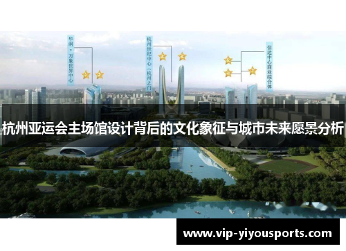 杭州亚运会主场馆设计背后的文化象征与城市未来愿景分析