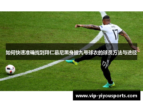 如何快速准确找到拜仁慕尼黑身披九号球衣的球员方法与途径