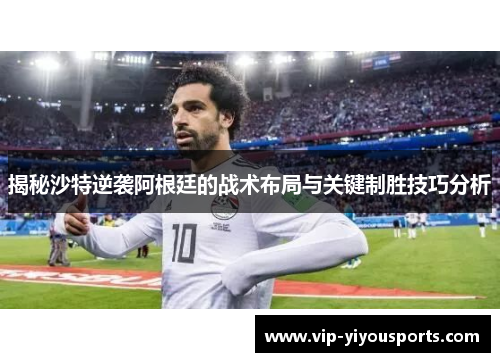 揭秘沙特逆袭阿根廷的战术布局与关键制胜技巧分析