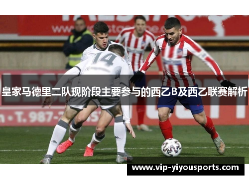 皇家马德里二队现阶段主要参与的西乙B及西乙联赛解析