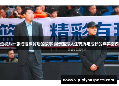 透视八一张博退役背后的故事 揭示篮球人生转折与成长的真实面貌