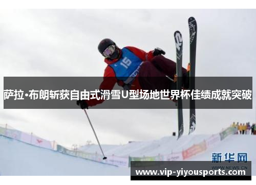 萨拉·布朗斩获自由式滑雪U型场地世界杯佳绩成就突破
